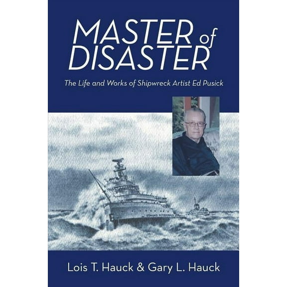 Master of Disaster : The Life and Works of Shipwreck Artist Ed Pusick