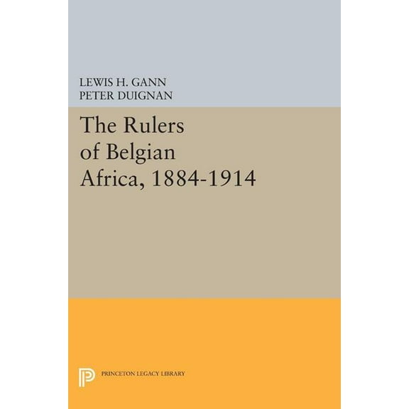 Princeton Legacy Library The Rulers of Belgian Africa, 1884-1914, Book 1779, (Paperback)