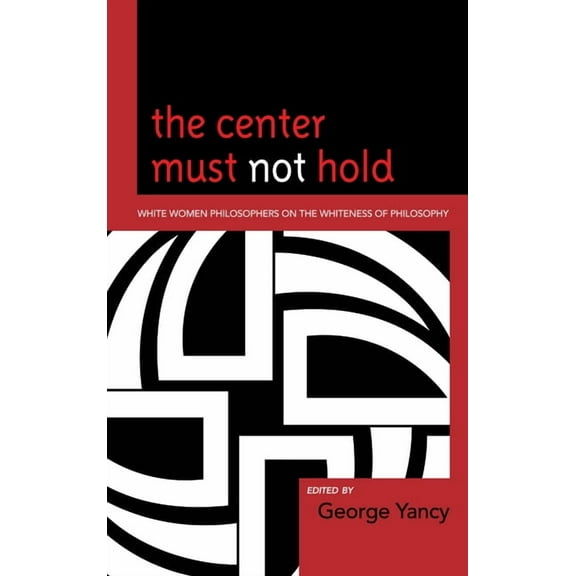 The Center Must Not Hold: White Women Philosophers on the Whiteness of Philosophy, (Hardcover)