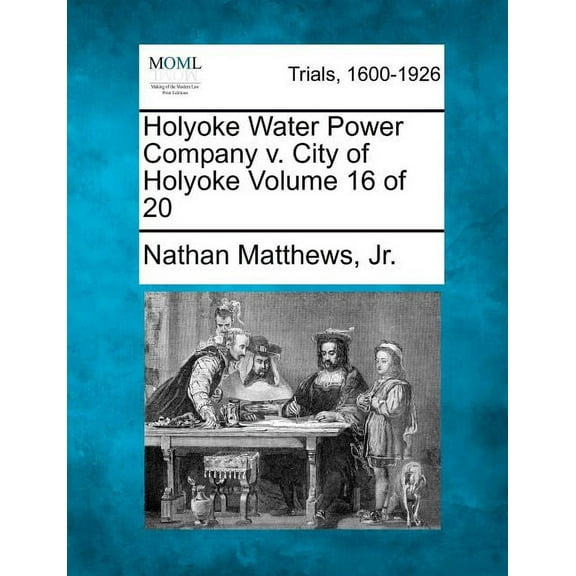 Holyoke Water Power Company v. City of Holyoke Volume 16 of 20 (Paperback)
