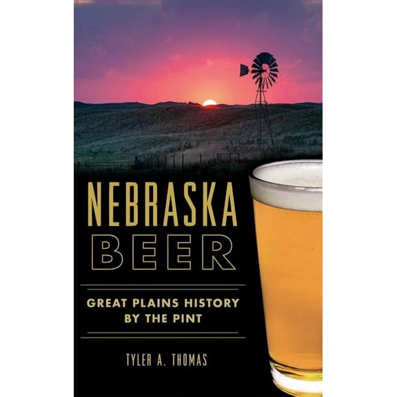 Nebraska Beer: Great Plains History by the Pint, (Hardcover)