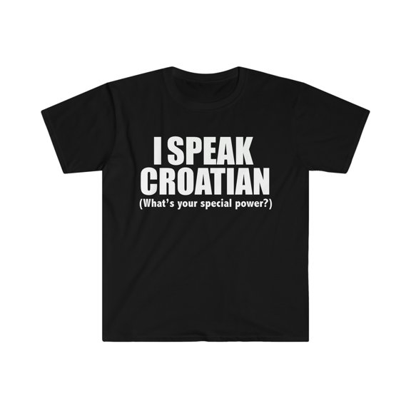I SPEAK CROATIAN What’s your special power Unisex T-shirt S-3XL Croatia