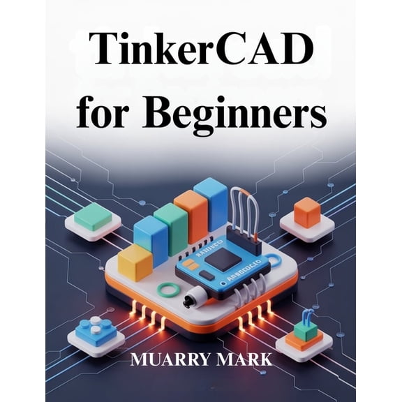 TinkerCAD for Beginners: A practical guide to 3D design and electronics, (Paperback)