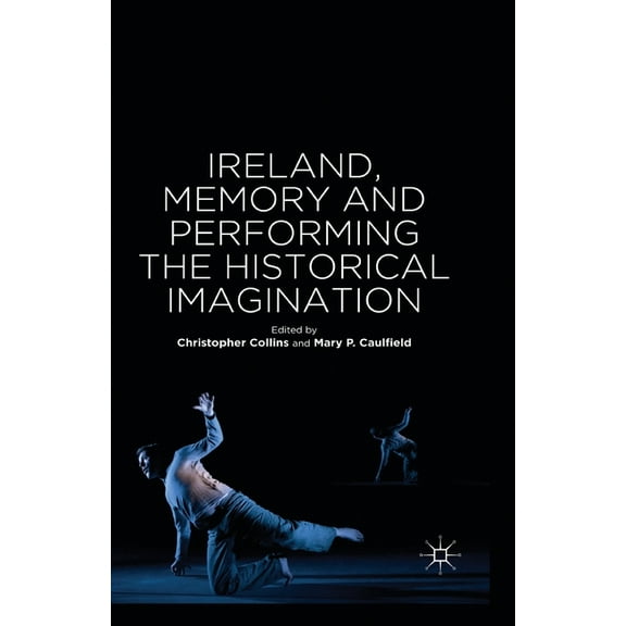Ireland, Memory and Performing the Historical Imagination, (Paperback)