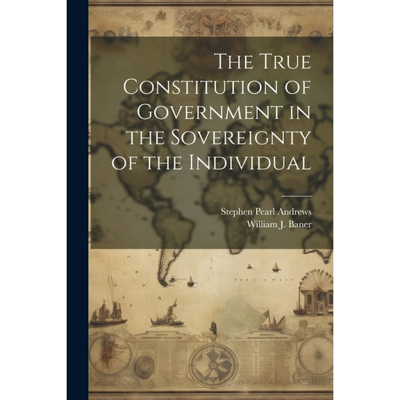 The True Constitution of Government in the Sovereignty of the Individual (Paperback)