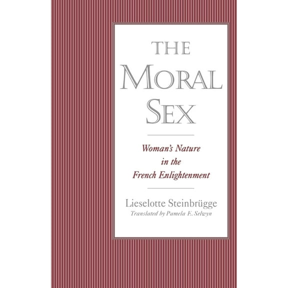 The Moral Sex: Woman's Nature in the French Enlightenment, (Paperback)