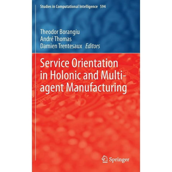 Studies in Computational Intelligence Service Orientation in Holonic and Multi-Agent Manufacturing, Book 594, (Hardcover)