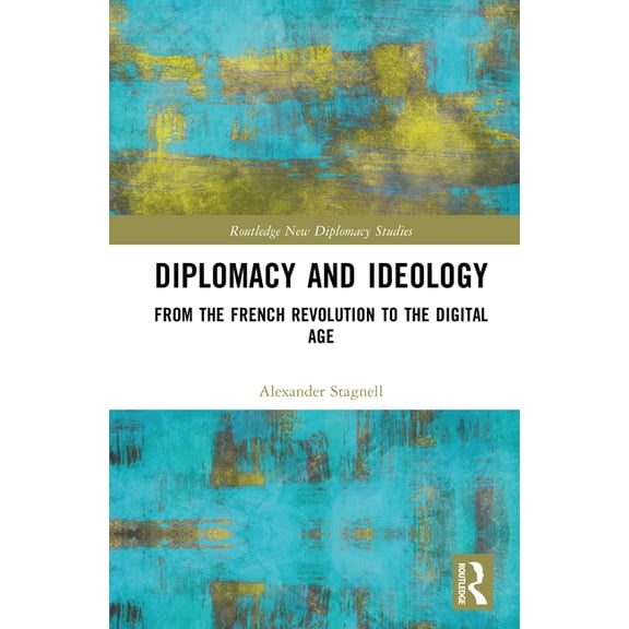 Routledge New Diplomacy Studies Diplomacy and Ideology: From the French Revolution to the Digital Age, (Hardcover)