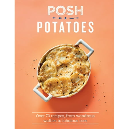 Posh Potatoes : Over 70 Recipes, From Wondrous Waffles to Fabulous