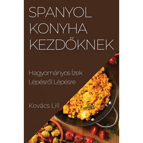 Spanyol Konyha Kezdőknek: HagyomÃ¡nyos Ãzek LÃ©pÃ©sről LÃ©pÃ©sre, (Paperback)
