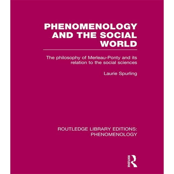 Routledge Library Editions: Phenomenolog Phenomenology and the Social World: The Philosophy of Merleau-Ponty and its Relation to the Social Sciences, (Paperback)