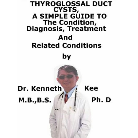 Thyroglossal Duct Cysts, A Simple Guide To The Condition, Diagnosis, Treatment And Related Conditions -