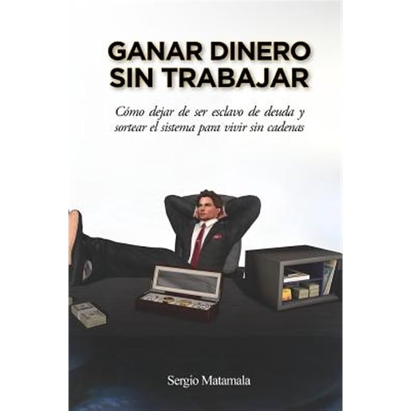 Pre-Owned Ganar Dinero Sin Trabajar: Como Dejar de Ser Esclavo de Deuda y Sortear El Sistema Para Vivir Sin Cadenas
