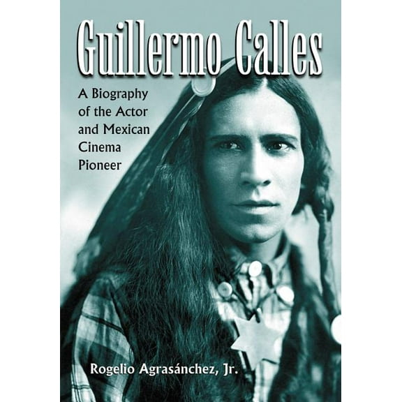 Guillermo Calles: A Biography of the Actor and Mexican Cinema Pioneer (Paperback)