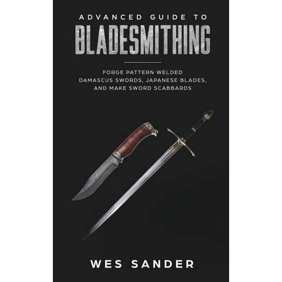 Bladesmithing: Advanced Guide to Bladesmithing: Forge Pattern Welded Damascus Swords, Japanese Blades, and Make Sword Sc, (Paperback)