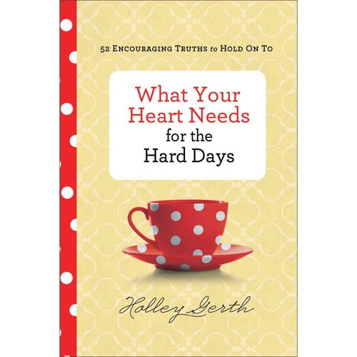What Your Heart Needs for the Hard Days: 52 Encouraging Truths to Hold on To