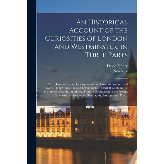 An Historical Account of the Curiosities of London and Westminster, in Three Parts (Paperback)