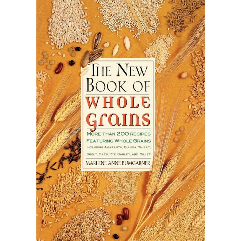 The New Book Of Whole Grains More than 200 recipes featuring whole