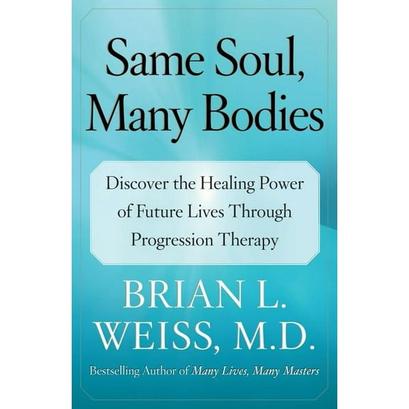 Same Soul, Many Bodies: Discover the Healing Power of Future Lives Through Progression Therapy, (Paperback)