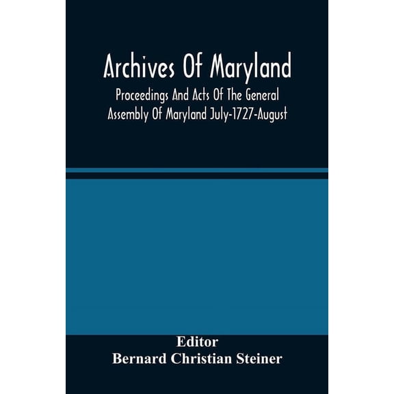 Archives Of Maryland; Proceedings And Acts Of The General Assembly Of Maryland July-1727-August, 1729 With An Appendix Of Statutes Previously Unpublished Enacted 1714-1726 (Paperback)