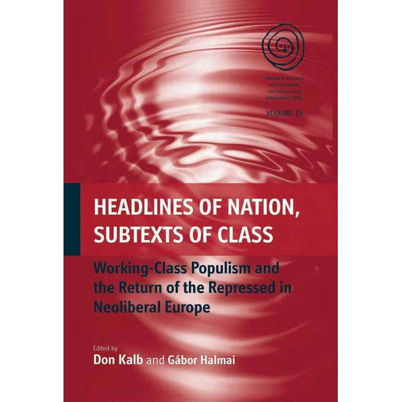 Easa Headlines of Nation, Subtexts of Class: Working Class Populism and the Return of the Repressed in Neoliberal Europe, Book 15, (Hardcover)