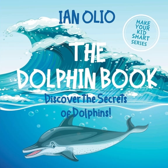 The Dolphin. Discover the Secrets of Dolphins! Make your kid smart series.: Book For Kids Ages 3-6., (Paperback)