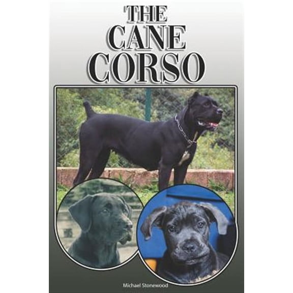 The Cane Corso: A Complete and Comprehensive Owners Guide To: Buying, Owning, Health, Grooming, Training, Obedience, Understanding and