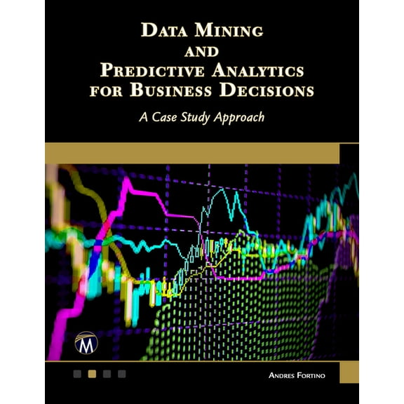 Data Mining and Predictive Analytics for Business Decisions: A Case Study Approach, (Paperback)
