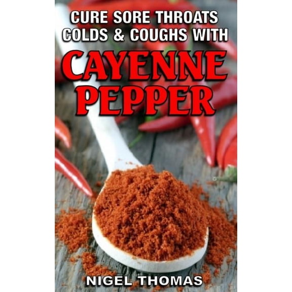 Cure Sore Throats, Colds and Coughs with Cayenne Pepper, (Paperback)