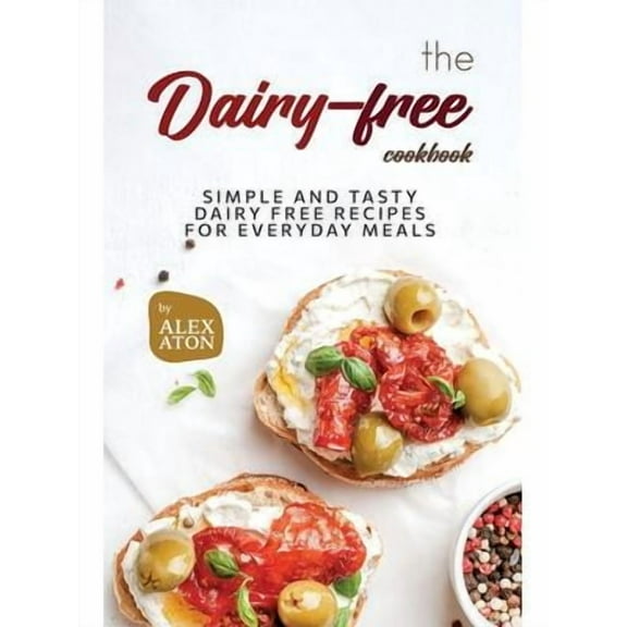 The Dairy-free Cookbook: Simple and Tasty Dairy Free Recipes for Everyday Meals