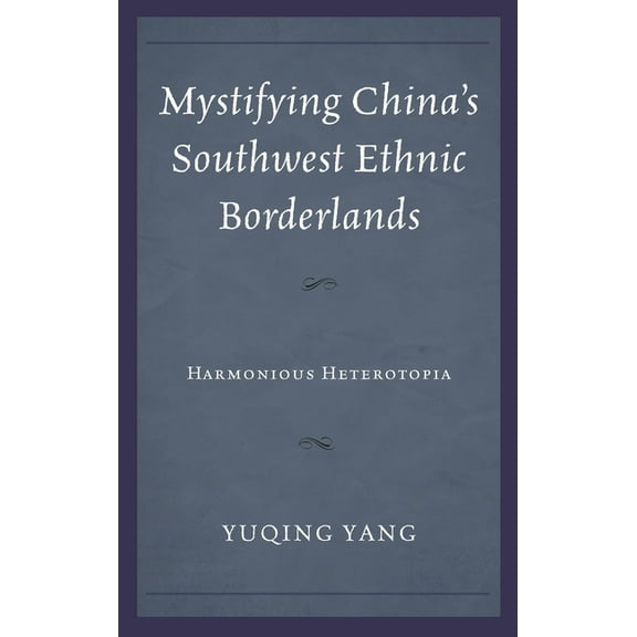 Mystifying China's Southwest Ethnic Borderlands: Harmonious Heterotopia, (Hardcover)