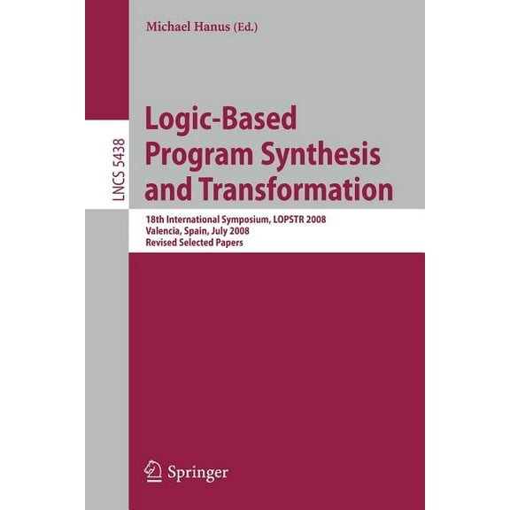 Logic-Based Program Synthesis and Transformation: 18th International Symposium, LOPSTR 2008, Valencia, Spain, July 17-18, (Paperback)