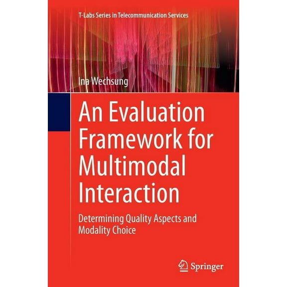 T-Labs Telecommunication Services An Evaluation Framework for Multimodal Interaction: Determining Quality Aspects and Modality Choice, (Paperback)