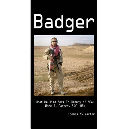 Badger : What He Died For: In Memory of Seal Mark T. Carter, Soc,