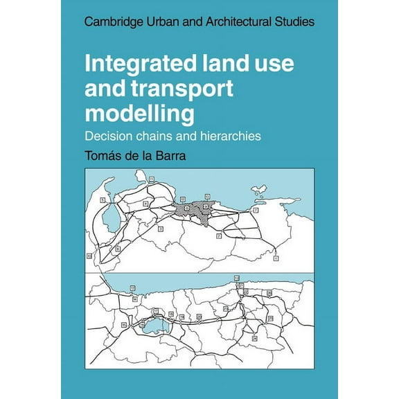 Cambridge Urban and Architectural Studie Integrated Land Use and Transport Modelling: Decision Chains and Hierarchies, Book 12, (Paperback)