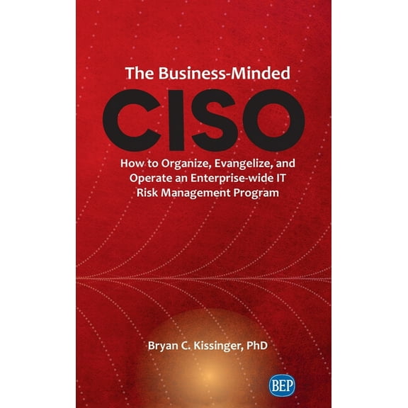 Business-Minded CISO: How to Organize, Evangelize, and Operate an Enterprise-wide IT Risk Management Program, (Hardcover)