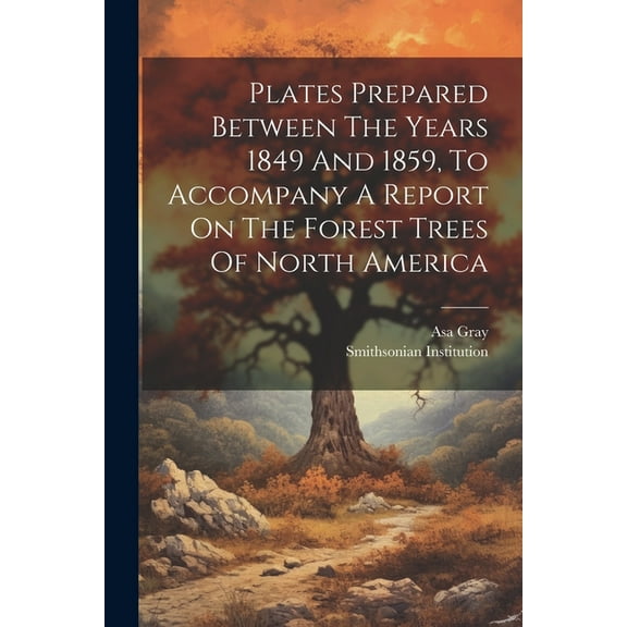 Plates Prepared Between The Years 1849 And 1859, To Accompany A Report On The Forest Trees Of North America (Paperback)