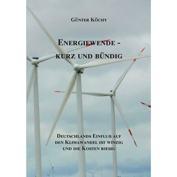 Energiewende - Kurz und BÃ¼ndig: Deutschlands EinfluÃ auf den Klimawandel ist winzig und die Kosten riesig, (Paperback)