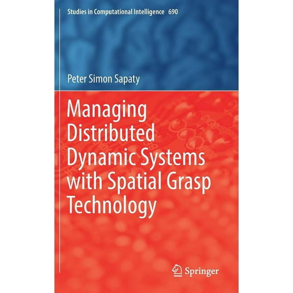 Studies in Computational Intelligence Managing Distributed Dynamic Systems with Spatial Grasp Technology, Book 690, (Hardcover)