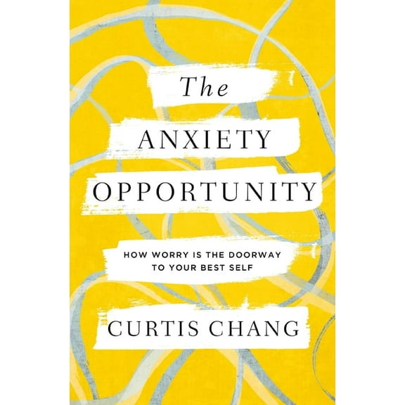 The Anxiety Opportunity: How Worry Is the Doorway to Your Best Self, (Paperback)