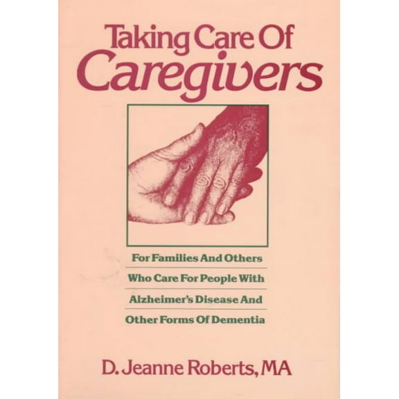 Taking Care of Caregivers : For Families and Others Who Care for People With Alzheimer's Disease and Other Forms of Dementia