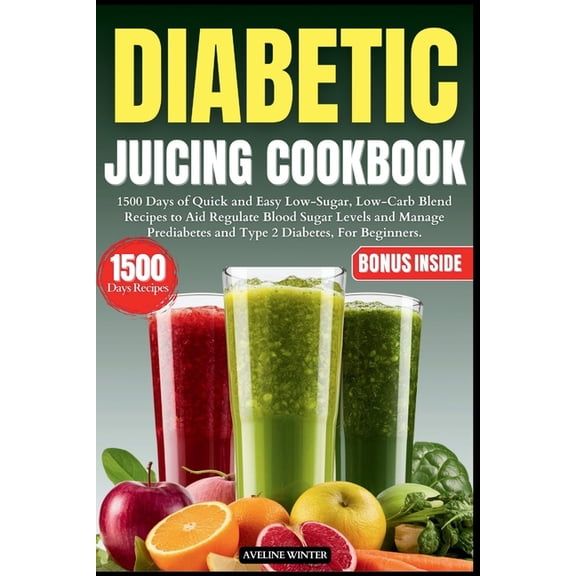 Diabetic Juicing Cookbook: 1500 Days of Quick and Easy Low-Sugar, Low-Carb Blend Recipes to Aid Regulate Blood Sugar Levels and Manage Prediabetes and Type 2 Diabetes, For Beginners., (Paperback)