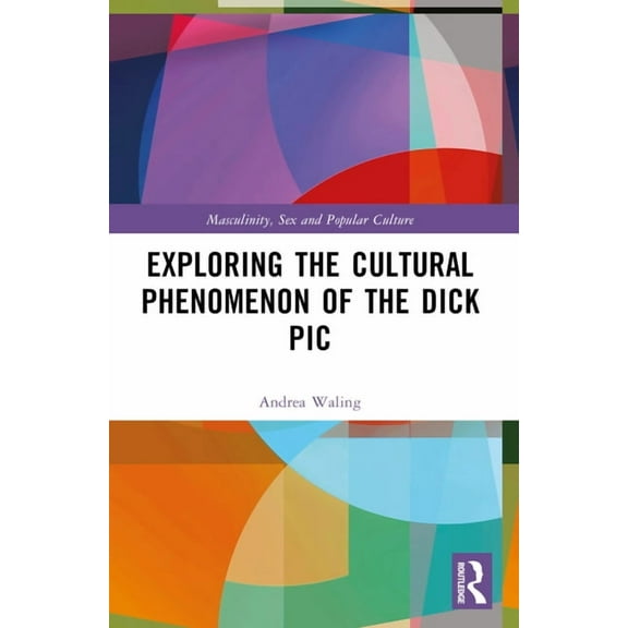 Masculinity, Sex and Popular Culture Exploring the Cultural Phenomenon of the Dick Pic, (Paperback)