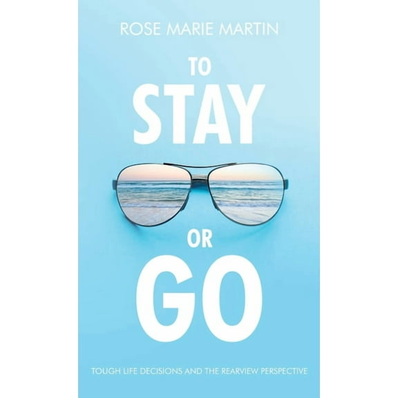 To Stay or Go: Tough Life Decisions and the Rearview Perspective (Hardcover)