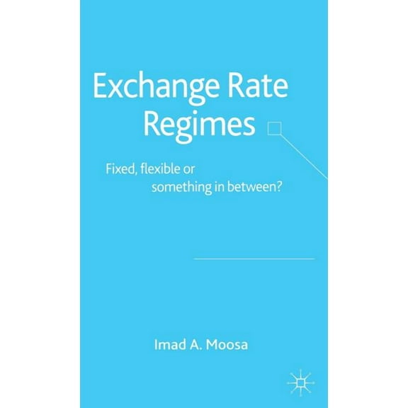 Exchange Rate Regimes: Fixed, Flexible or Something in Between?, (Hardcover)