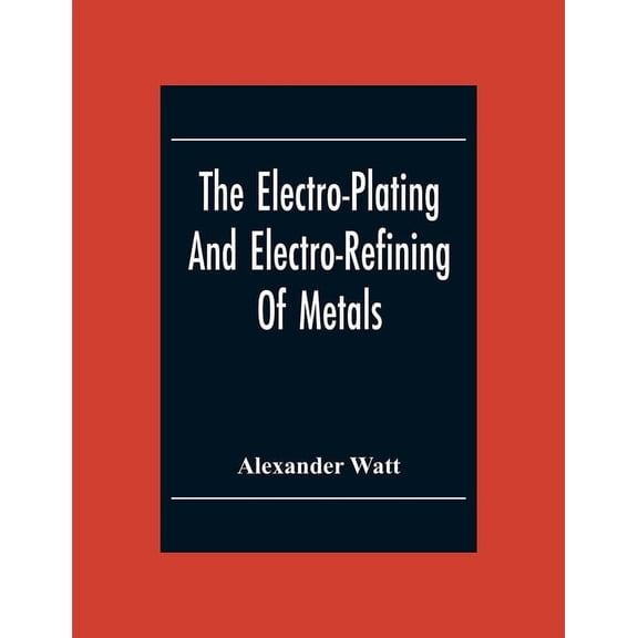 The Electro-Plating And Electro-Refining Of Metals, (Paperback)