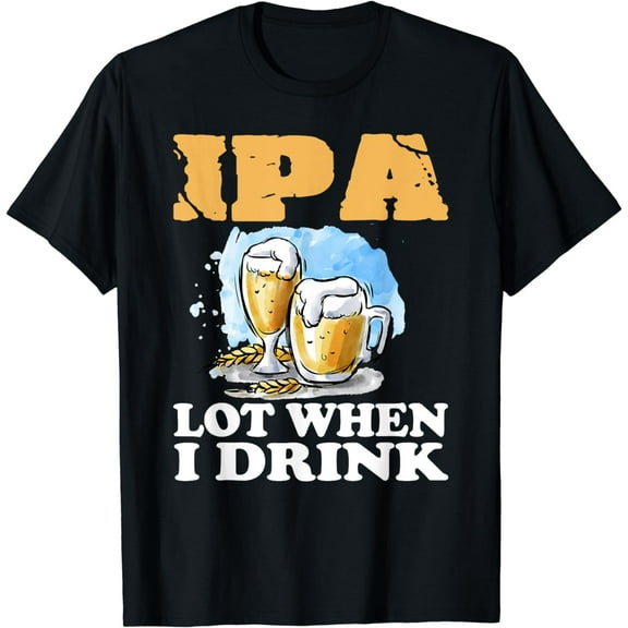 IPA Lot When I Drink T-Shirt Funny Drinking Beer