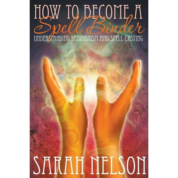 How to Become a Spell Binder: Understanding Shamanism and Spell Casting, (Paperback)