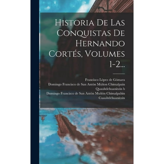Historia De Las Conquistas De Hernando Cortés, Volumes 1-2..., (Hardcover)