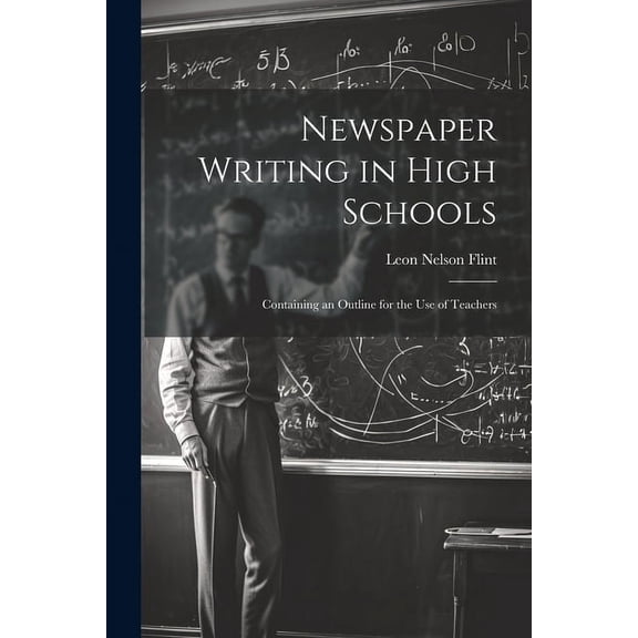 Newspaper Writing in High Schools: Containing an Outline for the use of Teachers, (Paperback)